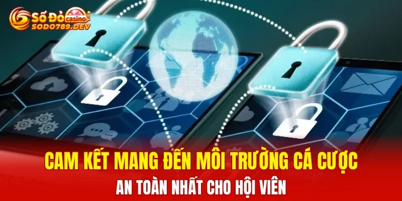Cam kết mang đến môi trường cá cược an toàn nhất cho hội viên