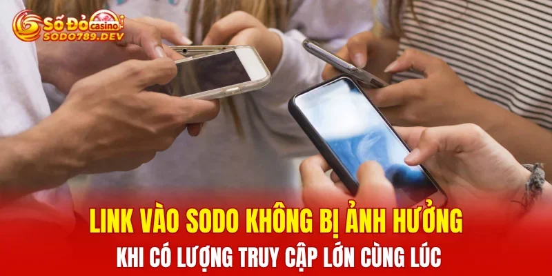 Link vào SODO không bị ảnh hưởng khi có lượng truy cập lớn cùng lúc