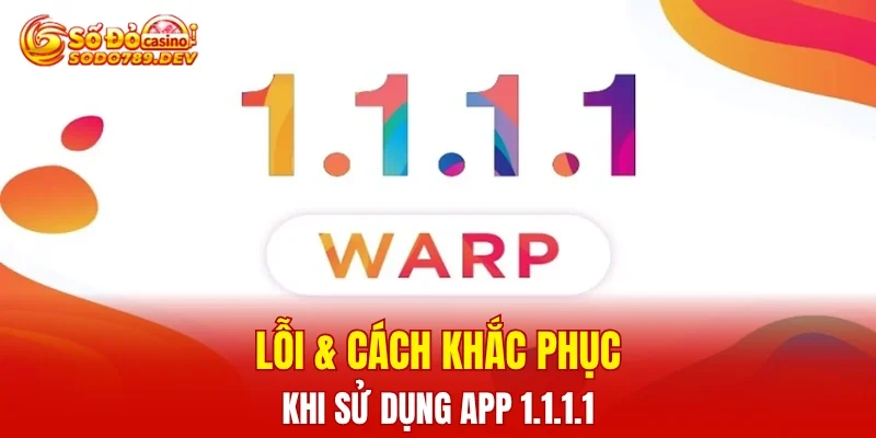 Lỗi và cách khắc phục khi sử dụng app 1.1.1.1 cụ thể