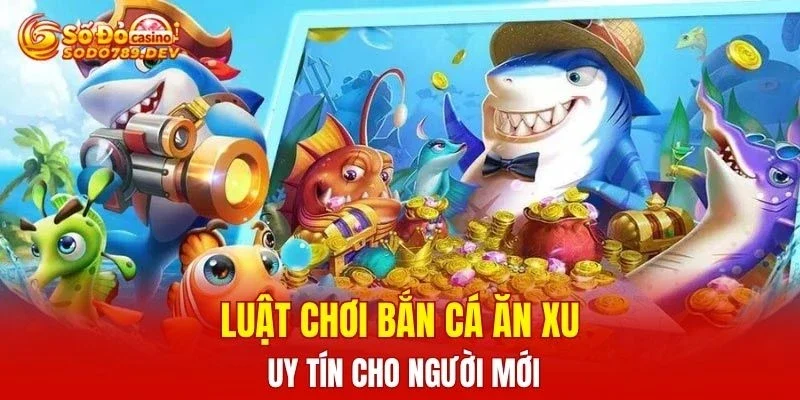 Luật chơi bắn cá ăn xu uy tín cho người mới