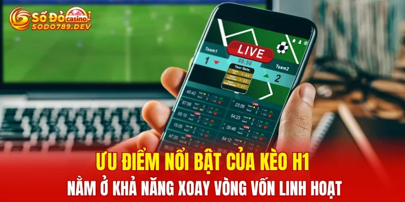 Ưu điểm nổi bật của kèo H1 nằm ở khả năng xoay vòng vốn linh hoạt