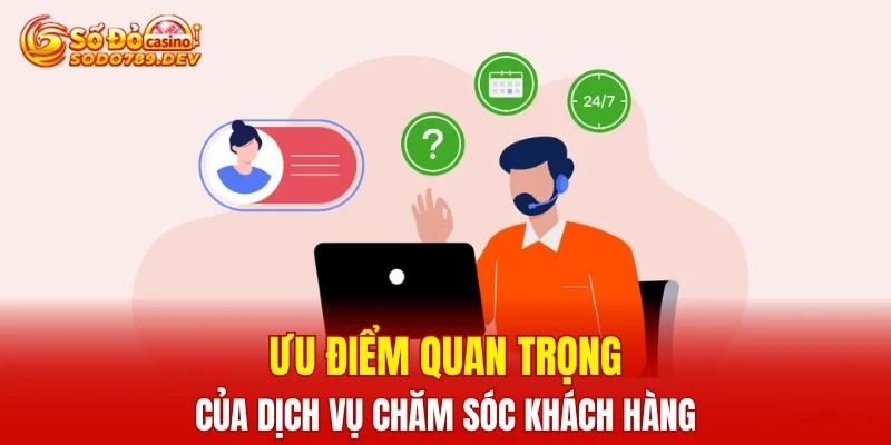 Ưu điểm quan trọng của dịch vụ chăm sóc khách hàng